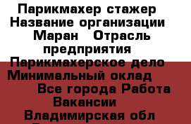 Парикмахер-стажер › Название организации ­ Маран › Отрасль предприятия ­ Парикмахерское дело › Минимальный оклад ­ 30 000 - Все города Работа » Вакансии   . Владимирская обл.,Вязниковский р-н